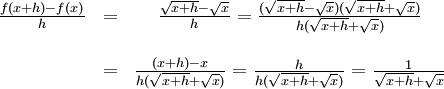 \begin{array}{ccc} \frac{f(x+h)-f(x)}{h}&=&\frac{\sqrt{x+h}-\sqrt x}{h}= \frac{(\sqrt{x+h}-\sqrt x)(\sqrt{x+h}+\sqrt x)}{h(\sqrt{x+h}+\sqrt  x)}\\ \\ &=& \frac{(x+h)-x}{h(\sqrt{x+h}+\sqrt x)}=\frac{h}{h(\sqrt{x+h}+\sqrt x)}= \frac{1}{\sqrt{x+h}+\sqrt x}\end{array}