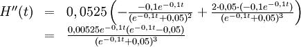 \begin{array}{lll} H''(t)&=&0,0525\left(-\frac{-0,1e^{-0,1t}}{(e^{-0,1t}+0,05)^2}+ \frac{2\cdot 0,05\cdot (-0,1e^{-0,1t})}{(e^{-0,1t}+0,05)^3}\right)\\ &=& \frac{0,00525e^{-0,1t}(e^{-0,1t}-0,05)}{(e^{-0,1t}+0,05)^3}\end{array}