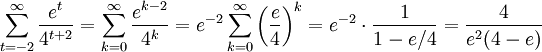 \sum_{t=-2}^{\infty}\frac{e^t}{4^{t+2}}=\sum_{k=0}^{\infty}\frac{e^{k-2}}{4^k}= e^{-2}\sum_{k=0}^{\infty}\left(\frac{e}{4}\right)^k= e^{-2}\cdot\frac{1}{1-e/4}=\frac{4}{e^2(4-e)}