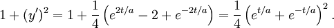 1+(y')^2=1+\frac{1}{4}\left(e^{2t/a}-2+e^{-2t/a}\right)=\frac{1}{4}\left(e^{t/a}+e^{-t/a}\right)^2.
