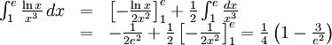 \begin{array}{lll} \int_{1}^e\frac{\ln x}{x^3}\, dx&=& \left[-\frac{\ln x}{2x^2}\right]_{1}^e+\frac{1}{2}\int_{1}^e\frac{dx}{x^3}\\ &=& -\frac{1}{2e^2}+\frac{1}{2}\left[-\frac{1}{2x^2}\right]_{1}^e= \frac{1}{4}\left(1-\frac{3}{e^2}\right)\end{array}