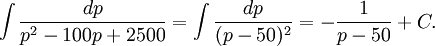 \int\frac{dp}{p^2-100p+2500}=\int\frac{dp}{(p-50)^2}=-\frac{1}{p-50}+C.