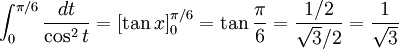 \int_{0}^{\pi{}/6}\frac{dt}{\cos^2t}=\left[\tan  x\right]_{0}^{\pi{}/6}=\tan\frac{\pi{}}{6}=\frac{1/2}{\sqrt  3/2}=\frac{1}{\sqrt 3}