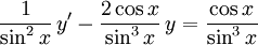 \frac{1}{\sin^2x}\, y'-\frac{2\cos x}{\sin^3x}\, y=\frac{\cos x}{\sin^3x}