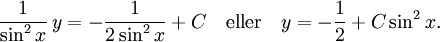 \frac{1}{\sin^2x}\, y=-\frac{1}{2\sin^2x}+C\quad\mbox{eller}\quad y=-\frac{1}{2}+C\sin^2x.