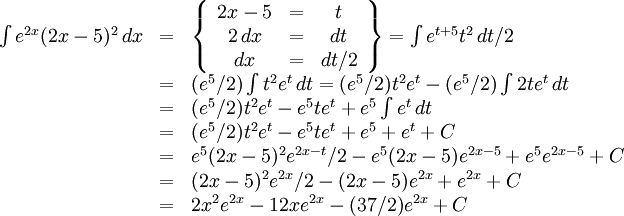 \begin{array}{lll} \int e^{2x}(2x-5)^2\, dx&=&\left\{\begin{array}{ccc} 2x-5&=&t\\ 2\, dx&=& dt\\ dx&=& dt/2\end{array}\right\}= \int e^{t+5}t^2\, dt/2\\ &=& (e^5/2)\int t^2e^t\, dt=(e^5/2)t^2e^t-(e^5/2)\int 2te^t\, dt\\ &=& (e^5/2)t^2e^t-e^5te^t+e^5\int e^t\, dt \\ &=& (e^5/2)t^2e^t-e^5te^t+e^5+e^t+C\\ &=& e^5(2x-5)^2e^{2x-t}/2-e^5(2x-5)e^{2x-5}+e^5e^{2x-5}+C\\ &=& (2x-5)^2e^{2x}/2-(2x-5)e^{2x}+e^{2x}+C\\ &=& 2x^2e^{2x}-12xe^{2x}-(37/2)e^{2x}+C\end{array}