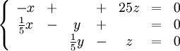 \left\{\begin{array}{ccccccc} -x & + &  & + & 25z &=& 0\\ \frac{1}{5}x & - & y & + &  &=& 0\\ & & \frac{1}{5}y & - & z &=& 0\end{array}\right.