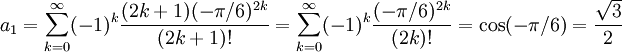 a_{1}=\sum_{k=0}^{\infty}(-1)^k\frac{(2k+1)(-\pi{}/6)^{2k}}{(2k+1)!}= \sum_{k=0}^{\infty}(-1)^{k}\frac{(-\pi{}/6)^{2k}}{(2k)!}=\cos(-\pi{}/6)=\frac{\sqrt  3}{2}