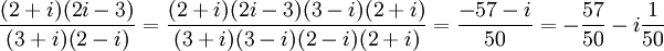 \frac{(2+i)(2i-3)}{(3+i)(2-i)}=\frac{(2+i)(2i-3)(3-i)(2+i)}{(3+i)(3-i) (2-i)(2+i)}=\frac{-57-i}{50}=-\frac{57}{50}-i\frac{1}{50}
