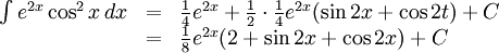 \begin{array}{lll} \int e^{2x}\cos^2x\, dx&=&\frac{1}{4}e^{2x}+\frac{1}{2}\cdot  \frac{1}{4}e^{2x}(\sin 2x+\cos 2t)+C\\ &=& \frac{1}{8}e^{2x}(2+\sin 2x+\cos 2x)+C\end{array}