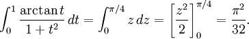 \int_{0}^1\frac{\arctan t}{1+t^2}\, dt=\int_{0}^{\pi{}/4}z\,  dz=\left[\frac{z^2}{2}\right]_{0}^{\pi{}/4}= \frac{\pi{}^2}{32}.