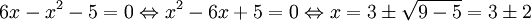 6x-x^2-5=0\Leftrightarrow x^2-6x+5=0\Leftrightarrow  x=3\pm\sqrt{9-5}=3\pm2