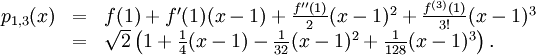 \begin{array}{lll} p_{1,3}(x)&=&f(1)+f'(1)(x-1)+\frac{f''(1)}{2}(x-1)^2+ \frac{f^{(3)}(1)}{3!}(x-1)^3\\ &=& \sqrt  2\left(1+\frac{1}{4}(x-1)-\frac{1}{32}(x-1)^2+\frac{1}{128}(x-1)^3\right). \end{array}