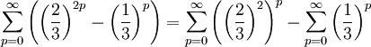 \sum_{p=0}^{\infty} \left(\left(\frac{2}{3}\right)^{2p}-\left(\frac{1}{3}\right)^p\right)= \sum_{p=0}^{\infty}\left(\left(\frac{2}{3}\right)^2\right)^p- \sum_{p=0}^{\infty}\left(\frac{1}{3}\right)^p