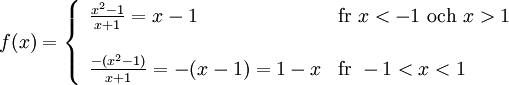 f(x)=\left\{\begin{array}{ll} \frac{x^2-1}{x+1}=x-1 & \text{för }x<-1 \text{ och }x>1\\  \\ \frac{-(x^2-1)}{x+1}=-(x-1)=1-x & \text{för } -1<x<1\end{array}\right.