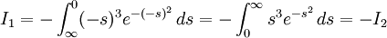 I_1=-\int_{\infty}^0(-s)^3e^{-(-s)^2}\, ds=-\int_0^{\infty}s^3e^{-s^2}\, ds=-I_2
