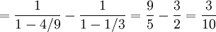 = \frac{1}{1-4/9}-\frac{1}{1-1/3}=\frac{9}{5}-\frac{3}{2}=\frac{3}{10}
