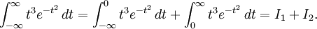 \int_{-\infty}^{\infty}t^3e^{-t^2}\, dt=\int_{-\infty}^{0}t^3e^{-t^2}\, dt+\int_{0}^{\infty}t^3e^{-t^2}\, dt=I_1+I_2.