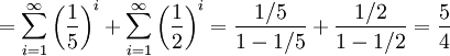 = \sum_{i=1}^{\infty}\left(\frac{1}{5}\right)^i+ \sum_{i=1}^{\infty}\left(\frac{1}{2}\right)^i = \frac{1/5}{1-1/5}+\frac{1/2}{1-1/2}=\frac{5}{4}