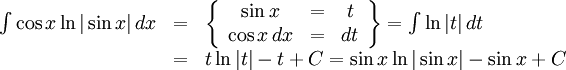 \begin{array}{lll} \int\cos x\ln|\sin x|\, dx&=&\left\{\begin{array}{ccc} \sin x&=&t\\ \cos x\, dx&=&dt\end{array}\right\} =\int\ln|t|\, dt\\ &=& t\ln |t|-t+C=\sin x\ln|\sin x|-\sin x+C\end{array}