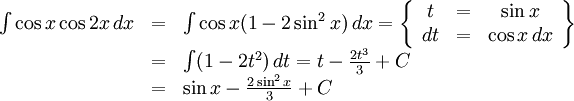 \begin{array}{lll} \int\cos x\cos 2x\, dx&=& \int\cos x(1-2\sin^2x)\, dx=\left\{\begin{array}{ccc} t&=&\sin x\\ dt&=&\cos x\, dx\end{array}\right\}\\ &=& \int(1-2t^2)\, dt=t-\frac{2t^3}{3}+C\\ &=& \sin x-\frac{2\sin^2x}{3}+C\end{array}