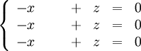 \left\{\begin{array}{ccccccccc} -x &  &  & + & z &=& 0 \\ -x &  &  & + & z &=& 0\\ -x &  &  & + & z &=& 0\end{array}\right.