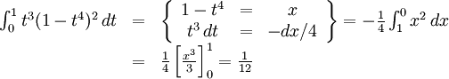 \begin{array}{lll} \int_{0}^1t^3(1-t^4)^2\, dt&=&\left\{\begin{array}{ccc} 1-t^4&=&x\\ t^3\, dt&=&-dx/4\end{array}\right\} = -\frac{1}{4}\int_{1}^{0}x^2\,  dx\\ &=& \frac{1}{4}\left[\frac{x^3}{3}\right]_{0}^1= \frac{1}{12}\end{array}