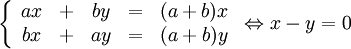 \left\{\begin{array}{cccccc} ax & + & by &=& (a+b)x\\ bx & + & ay &=& (a+b)y\end{array}\right. \Leftrightarrow x-y=0