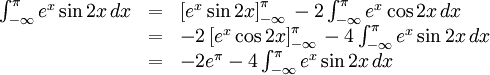 \begin{array}{lll} \int_{-\infty}^\pi{}e^x\sin 2x\, dx&=& \left[e^x\sin 2x\right]_{-\infty}^\pi{}-2\int_{-\infty}^\pi{}e^x\cos 2x\, dx\\ &=& -2\left[e^x\cos 2x\right]_{-\infty}^\pi{}-4\int_{-\infty}^\pi{}e^x\sin 2x\, dx\\ &=& -2e^\pi{}-4\int_{-\infty}^\pi{}e^x\sin 2x\, dx\end{array}