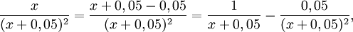 \frac{x}{(x+0,05)^2}=\frac{x+0,05-0,05}{(x+0,05)^2}=\frac{1}{x+0,05}- \frac{0,05}{(x+0,05)^2},