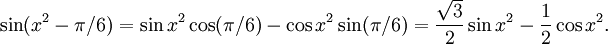 \sin(x^2-\pi{}/6)=\sin x^2\cos (\pi{}/6)-\cos x^2\sin (\pi{}/6)= \frac{\sqrt 3}{2}\sin x^2-\frac{1}{2}\cos x^2.