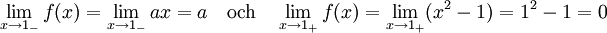 \lim_{x\to 1_{-}}f(x)=\lim_{x\to 1_{-}} ax=a\quad\mbox{och}\quad \lim_{x\to 1_{+}}f(x)=\lim_{x\to 1_{+}}(x^2-1)=1^2-1=0
