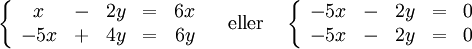 \left\{\begin{array}{cccccccc} x & - & 2y & = & 6x\\ -5x & + & 4y & = & 6y\end{array}\right. \quad\mbox{eller}\quad \left\{\begin{array}{cccccccc} -5x & - & 2y & = & 0\\ -5x & - & 2y & = & 0\end{array}\right.