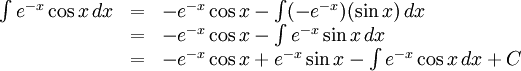 \begin{array}{lll} \int e^{-x}\cos x\, dx&=&-e^{-x}\cos x-\int(-e^{-x})(\sin x)\, dx\\ &=& -e^{-x}\cos x-\int e^{-x}\sin x\, dx\\ &=& -e^{-x}\cos x+e^{-x}\sin x-\int e^{-x}\cos x\, dx+C\end{array}