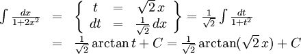 \begin{array}{lll} \int\frac{dx}{1+2x^2}&=&\left\{\begin{array}{ccc} t&=&\sqrt 2\, x\\ dt&=&\frac{1}{\sqrt 2}\, dx\end{array}\right\}= \frac{1}{\sqrt 2}\int\frac{dt}{1+t^2}\\ &=&\frac{1}{\sqrt 2}\arctan t+C=\frac{1}{\sqrt 2}\arctan(\sqrt 2\, x)+C\end{array}