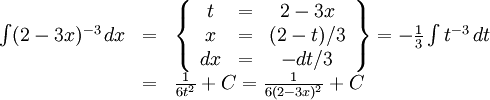 \begin{array}{lll} \int(2-3x)^{-3}\, dx&=&\left\{\begin{array}{ccc} t&=&2-3x\\ x&=&(2-t)/3\\ dx&=&-dt/3\end{array}\right\}= -\frac{1}{3}\int t^{-3}\, dt\\ &=& \frac{1}{6t^2}+C=\frac{1}{6(2-3x)^2}+C\end{array}