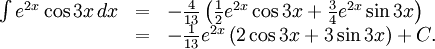 \begin{array}{lll} \int e^{2x}\cos 3x\, dx&=&-\frac{4}{13}\left( \frac{1}{2}e^{2x}\cos 3x+\frac{3}{4}e^{2x}\sin 3x\right)\\ &=& -\frac{1}{13}e^{2x}\left(2\cos 3x+3\sin 3x\right)+C.\end{array}