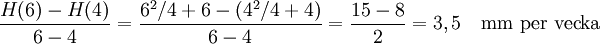 \frac{H(6)-H(4)}{6-4}=\frac{6^2/4+6-(4^2/4+4)}{6-4}= \frac{15-8}{2}=3,5\quad\mbox{mm per vecka}