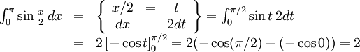 \begin{array}{lll} \int_{0}^{\pi}\sin\frac{x}{2}\, dx&=&\left\{\begin{array}{ccc} x/2&=&t\\ dx&=&2dt\end{array}\right\}=\int_{0}^{\pi{}/2}\sin t\, 2dt\\ &=& 2\left[-\cos t\right]_{0}^{\pi{}/2}=2(-\cos(\pi{}/2)-(-\cos  0))=2\end{array}