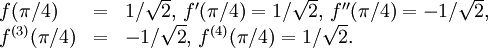 \begin{array}{lll} f(\pi{}/4)&=&1/\sqrt 2,\, f'(\pi{}/4)=1/\sqrt 2,\, f''(\pi{}/4)=-1/\sqrt 2, \\ f^{(3)}(\pi{}/4)&=&-1/\sqrt 2,\, f^{(4)}(\pi{}/4)=1/\sqrt 2.\end{array}