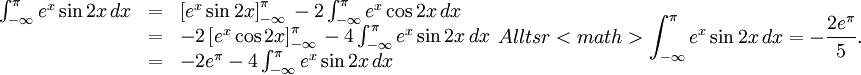 \begin{array}{lll} \int_{-\infty}^\pi{}e^x\sin 2x\, dx&=& \left[e^x\sin 2x\right]_{-\infty}^\pi{}-2\int_{-\infty}^\pi{}e^x\cos 2x\, dx\\ &=& -2\left[e^x\cos 2x\right]_{-\infty}^\pi{}-4\int_{-\infty}^\pi{}e^x\sin 2x\, dx\\ &=& -2e^\pi{}-4\int_{-\infty}^\pi{}e^x\sin 2x\, dx\end{array} Alltså är <math> \int_{-\infty}^\pi{}e^x\sin 2x\, dx=-\frac{2e^\pi{}}{5}.